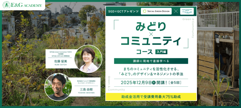 E&Gアカデミー「みどり×コミュニティ 入門コース」・佐藤 留美 (NPO法人 Green Connection TOKYO 代表理事 / NPO法人NPO birth 事務局長) ・三島 由樹 (株式会社フォルク 代表取締役 /ランドスケープ・デザイナー)講師に現地で直接学べる まちのコミュニティを活性化させるみどりのデザイン&マネジメントの手法 2025年12月9日開講 全5回